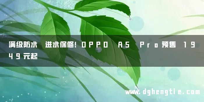 满级防水 进水保修！OPPO A5 Pro预售 1949元起